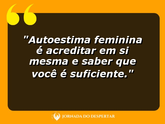 Autoestima feminina é acreditar em si mesma e saber que você é suficiente.