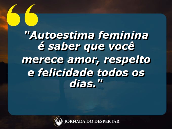 Autoestima feminina é acreditar em si mesma e saber que você é suficiente.