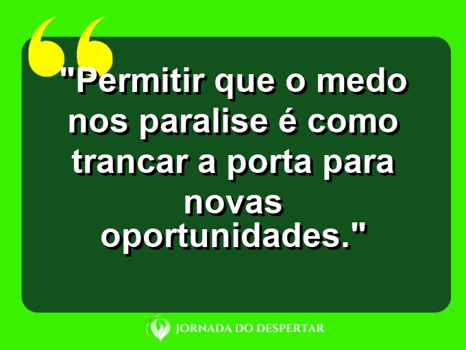 frases-sobre-medosCitações sobre temoresReflexões sobre receiosPensamentos sobre medosAforismos sobre temoresMensagens sobre receiosExpressões sobre medosPalavras sobre temoresSentenças sobre receiosProvérbios sobre medosDeclarações sobre temores: Permitir que o medo nos paralise é como trancar a porta para novas oportunidades.