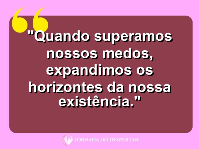 frases-sobre-medosCitações sobre temoresReflexões sobre receiosPensamentos sobre medosAforismos sobre temoresMensagens sobre receiosExpressões sobre medosPalavras sobre temoresSentenças sobre receiosProvérbios sobre medosDeclarações sobre temores: Quando superamos nossos medos, expandimos os horizontes da nossa existência.