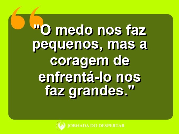 frases-sobre-medosCitações sobre temoresReflexões sobre receiosPensamentos sobre medosAforismos sobre temoresMensagens sobre receiosExpressões sobre medosPalavras sobre temoresSentenças sobre receiosProvérbios sobre medosDeclarações sobre temores: O medo nos faz pequenos, mas a coragem de enfrentá-lo nos faz grandes.