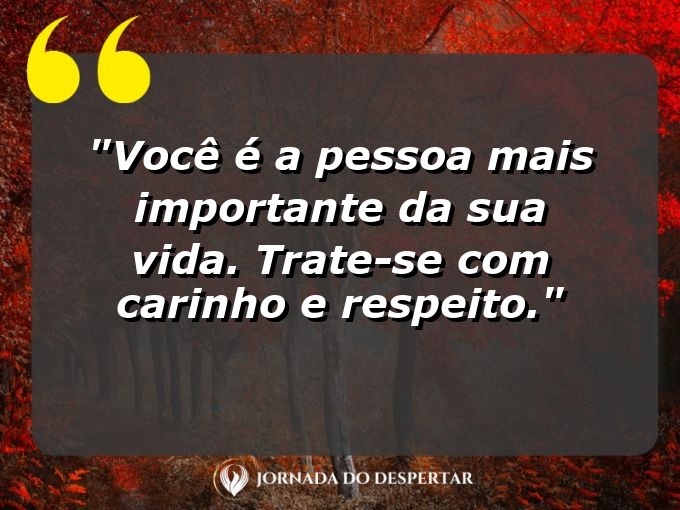 Pensamentos de Amor-Próprio para Fotos: Você é a pessoa mais importante da sua vida. Trate-se com carinho e respeito.