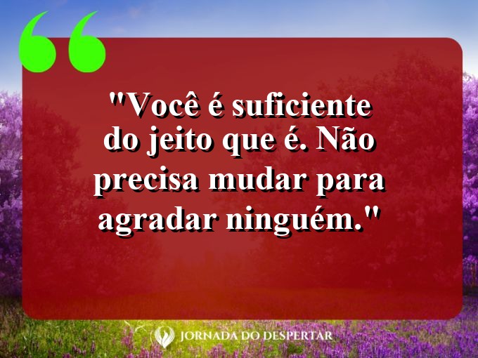 Citações de Autoestima para Fotos: Você é suficiente do jeito que é. Não precisa mudar para agradar ninguém.