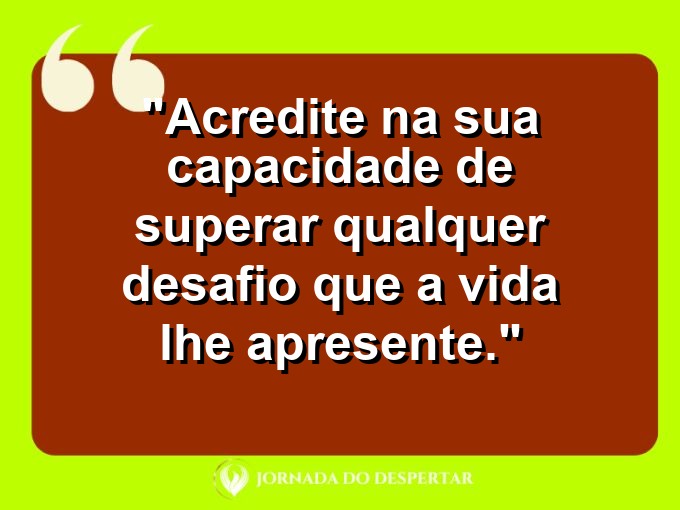 Mensagens de Autoamor para Fotos: Acredite na sua capacidade de superar qualquer desafio que a vida lhe apresente.