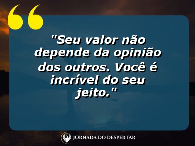 Frases de Autocuidado para Fotos: Seu valor não depende da opinião dos outros. Você é incrível do seu jeito.