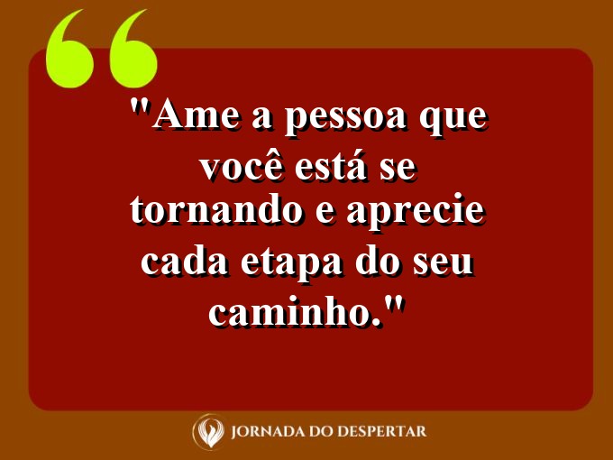 Pensamentos de Amor-Próprio para Fotos: Ame a pessoa que você está se tornando e aprecie cada etapa do seu caminho.