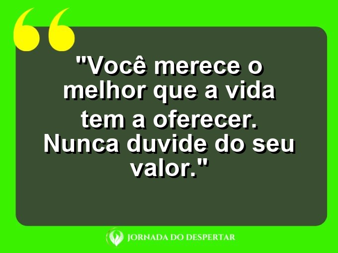 Proverbios de Autoamor para Fotos: Você merece o melhor que a vida tem a oferecer. Nunca duvide do seu valor.