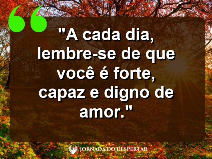 Inspirações de Autocuidado para Fotos: A cada dia, lembre-se de que você é forte, capaz e digno de amor.