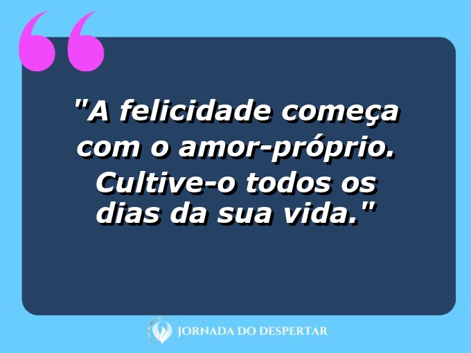 Mensagens de Autoamor para Fotos: A felicidade começa com o amor-próprio. Cultive-o todos os dias da sua vida.