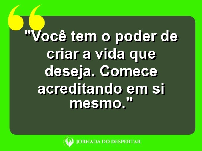 Aforismos de Amor-Próprio para Fotos: Você tem o poder de criar a vida que deseja. Comece acreditando em si mesmo.