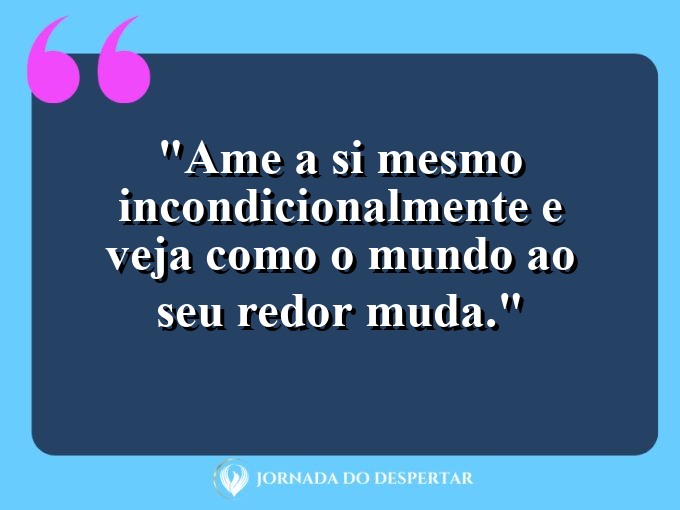 Pensamentos de Amor-Próprio para Fotos: Ame a si mesmo incondicionalmente e veja como o mundo ao seu redor muda.