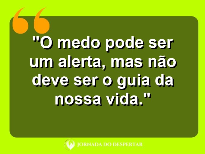 frases-sobre-medosCitações sobre temoresReflexões sobre receiosPensamentos sobre medosAforismos sobre temoresMensagens sobre receiosExpressões sobre medosPalavras sobre temoresSentenças sobre receiosProvérbios sobre medosDeclarações sobre temores: O medo pode ser um alerta, mas não deve ser o guia da nossa vida.