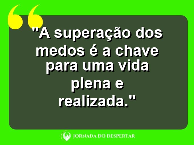 frases-sobre-medosCitações sobre temoresReflexões sobre receiosPensamentos sobre medosAforismos sobre temoresMensagens sobre receiosExpressões sobre medosPalavras sobre temoresSentenças sobre receiosProvérbios sobre medosDeclarações sobre temores: A superação dos medos é a chave para uma vida plena e realizada.