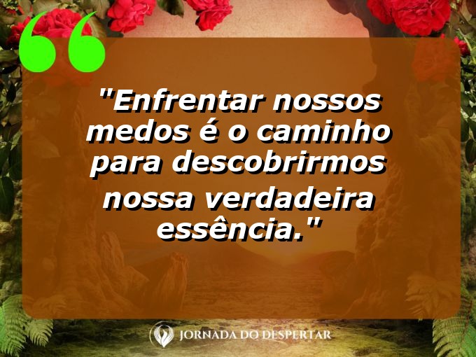 frases-sobre-medosCitações sobre temoresReflexões sobre receiosPensamentos sobre medosAforismos sobre temoresMensagens sobre receiosExpressões sobre medosPalavras sobre temoresSentenças sobre receiosProvérbios sobre medosDeclarações sobre temores: Enfrentar nossos medos é o caminho para descobrirmos nossa verdadeira essência.