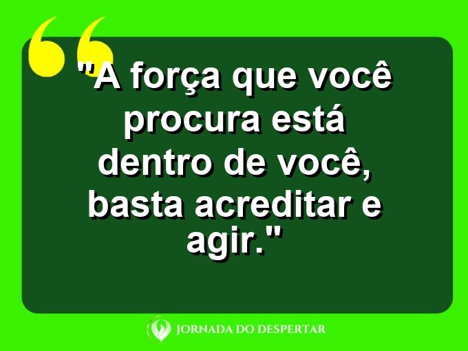 Afirmações de Valorização Pessoal: A força que você procura está dentro de você, basta acreditar e agir.