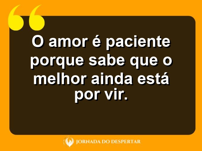 Afirmações sobre a calma no amor: O amor é paciente porque sabe que o melhor ainda está por vir.