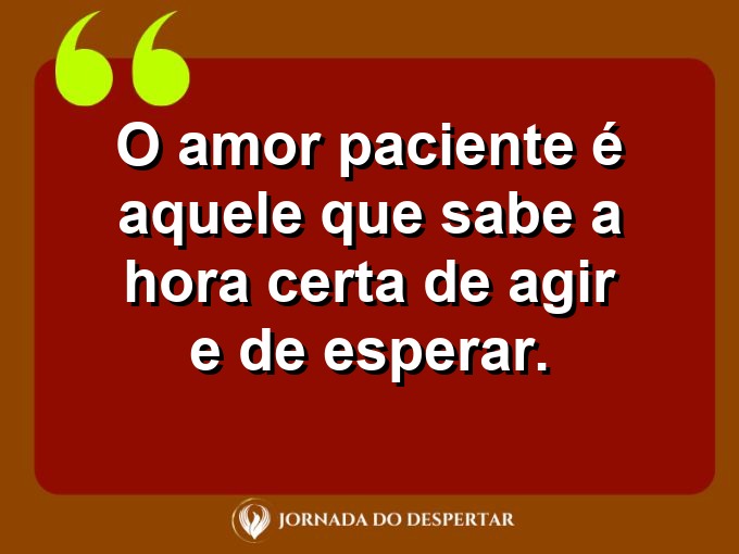 Afirmações sobre a calma no amor: O amor paciente é aquele que sabe a hora certa de agir e de esperar.