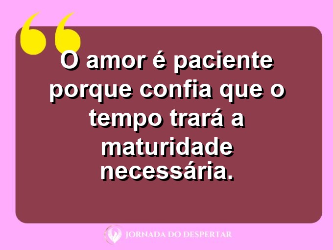 Afirmações sobre a calma no amor: O amor é paciente porque confia que o tempo trará a maturidade necessária.