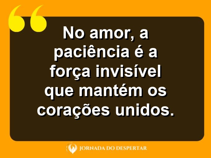 Afirmações sobre a calma no amor: No amor, a paciência é a força invisível que mantém os corações unidos.