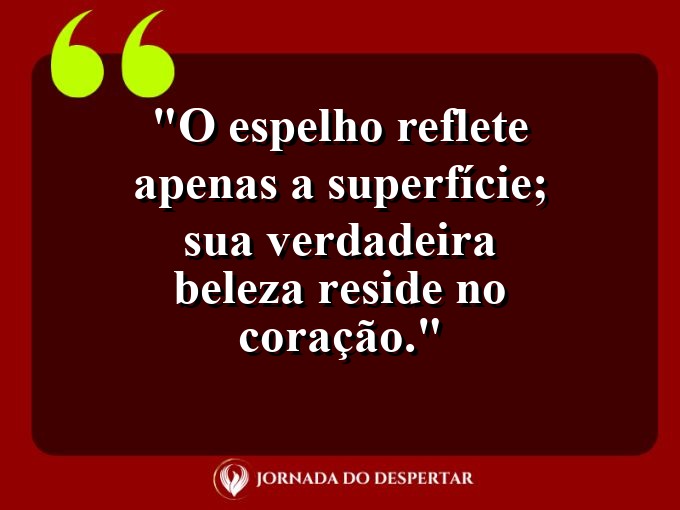 Aforismos de Confiança Pessoal: O espelho reflete apenas a superfície; sua verdadeira beleza reside no coração.