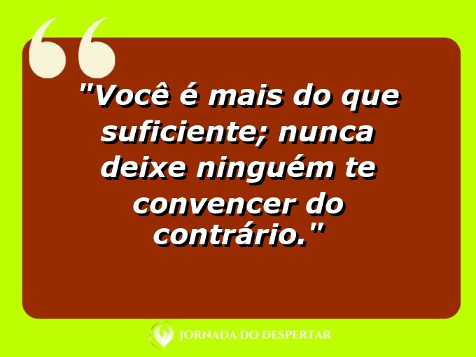 Aforismos de Confiança Pessoal: Você é mais do que suficiente; nunca deixe ninguém te convencer do contrário.