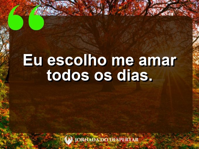 Aforismos de amor próprio: Eu escolho me amar todos os dias.