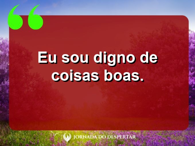 Aforismos de amor próprio: Eu sou digno de coisas boas.