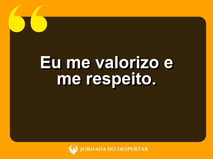 Aforismos de amor próprio: Eu me valorizo e me respeito.