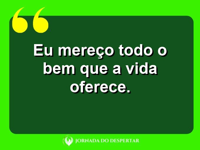 Citacões breves de autoestima: Eu mereço todo o bem que a vida oferece.