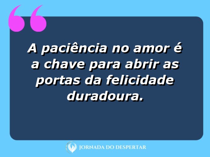 Citações sobre a paciência no amor: A paciência no amor é a chave para abrir as portas da felicidade duradoura.