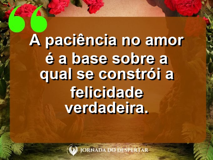 Citações sobre a paciência no amor: A paciência no amor é a base sobre a qual se constrói a felicidade verdadeira.