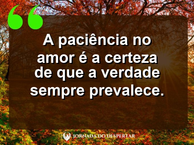 Citações sobre a paciência no amor: A paciência no amor é a certeza de que a verdade sempre prevalece.