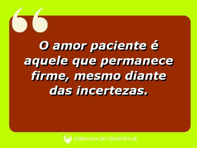 Expressões sobre o amor e a paciência: O amor paciente é aquele que permanece firme, mesmo diante das incertezas.