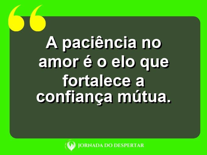 Expressões sobre o amor e a paciência: A paciência no amor é o elo que fortalece a confiança mútua.