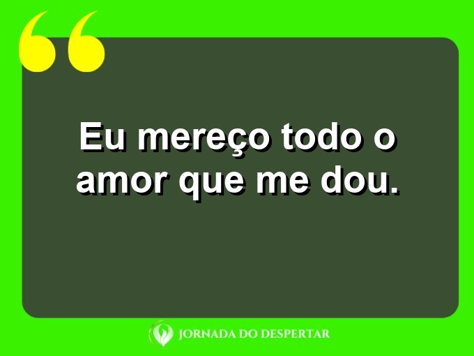 Expressões sucintas de autoestima: Eu mereço todo o amor que me dou.