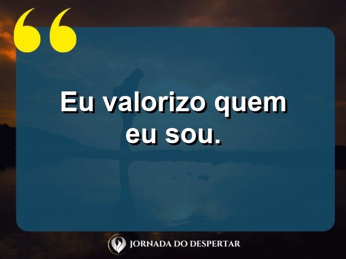 Frases breves de autoestima: Eu valorizo quem eu sou.