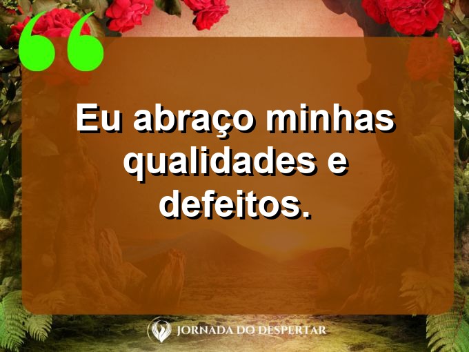 Frases breves de autoestima: Eu abraço minhas qualidades e defeitos.