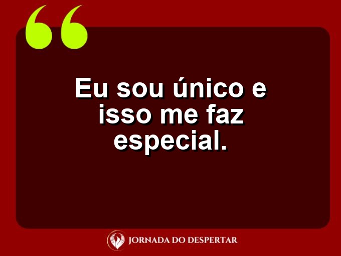 Frases breves de autoestima: Eu sou único e isso me faz especial.