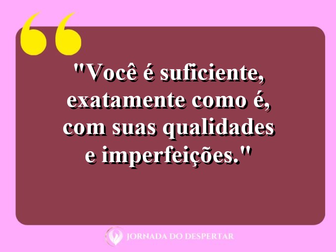 Frases de Autoaceitação: Você é suficiente, exatamente como é, com suas qualidades e imperfeições.