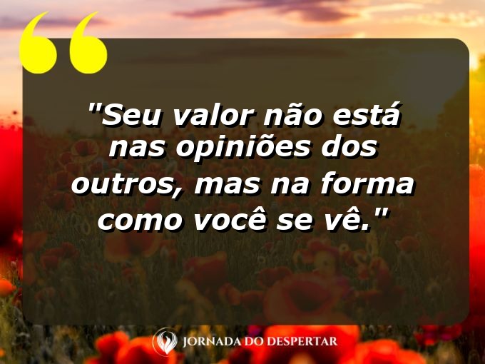 Frases de Autoconfiança: Seu valor não está nas opiniões dos outros, mas na forma como você se vê.