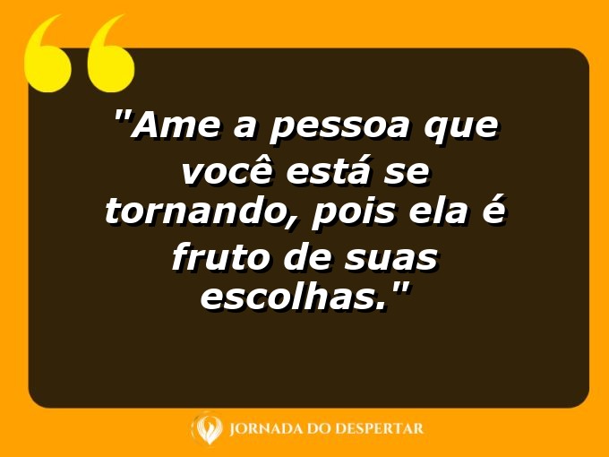 Frases de Autoestima: Ame a pessoa que você está se tornando, pois ela é fruto de suas escolhas.