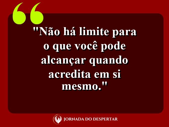 Frases de Autoestima: Não há limite para o que você pode alcançar quando acredita em si mesmo.