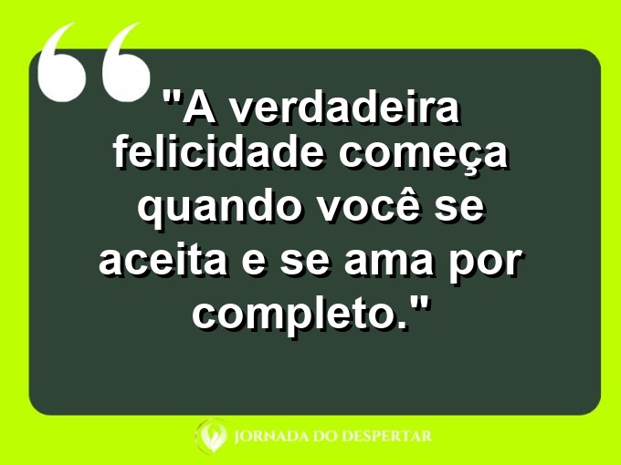 Frases de Autoestima: A verdadeira felicidade começa quando você se aceita e se ama por completo.