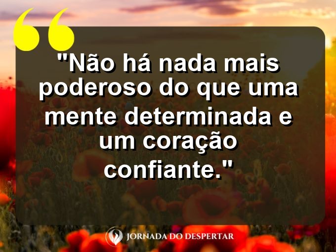 Frases de Autoestima: Não há nada mais poderoso do que uma mente determinada e um coração confiante.