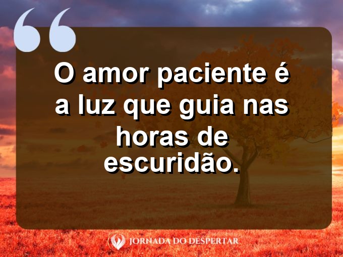 Frases inspiradoras sobre a paciência no amor: O amor paciente é a luz que guia nas horas de escuridão.