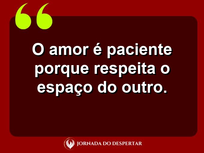 Frases inspiradoras sobre a paciência no amor: O amor é paciente porque respeita o espaço do outro.