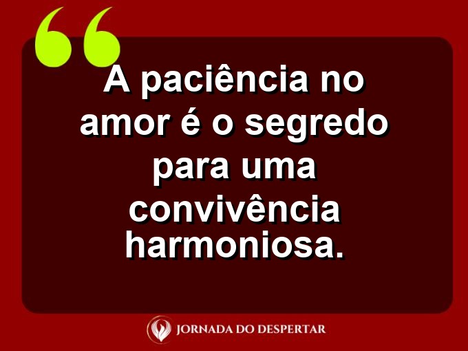 Frases inspiradoras sobre a paciência no amor: A paciência no amor é o segredo para uma convivência harmoniosa.