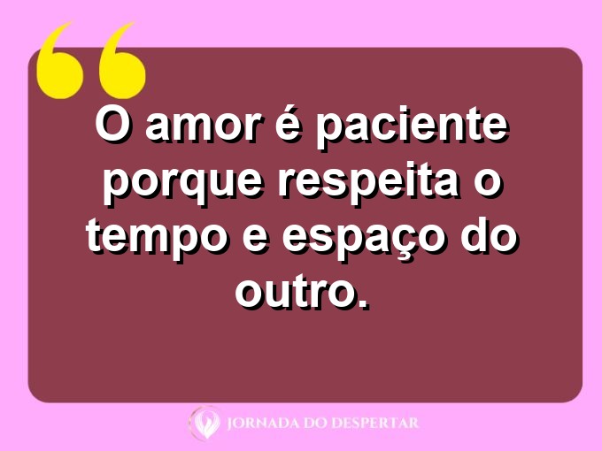 Frases inspiradoras sobre a paciência no amor: O amor é paciente porque respeita o tempo e espaço do outro.