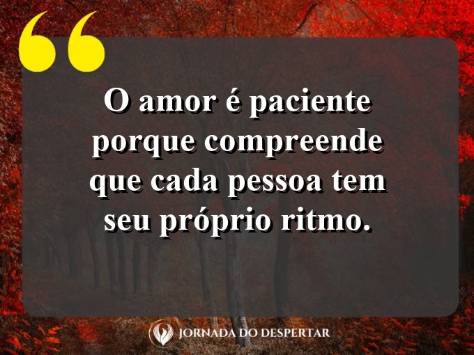 Frases inspiradoras sobre a paciência no amor: O amor é paciente porque compreende que cada pessoa tem seu próprio ritmo.