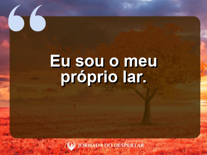 Frases rápidas de autoconfiança: Eu sou o meu próprio lar.